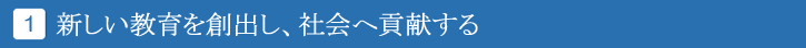 新しい教育を創出し、社会へ貢献する
