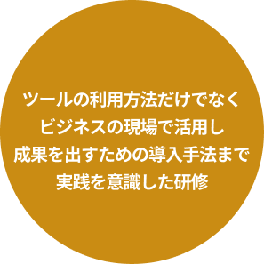 ツールの利用方法だけでなくビジネスの現場で活用し成果を出すための導入手法まで実践を意識した研修