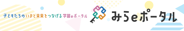 子どもたちのいまと未来をつなげる学習eポータル みらeポータル