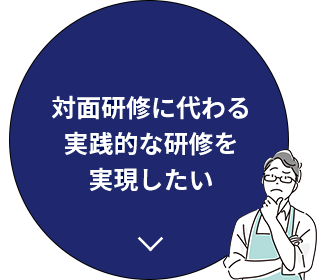 対面研修に代わる実践的な研修を実現したい