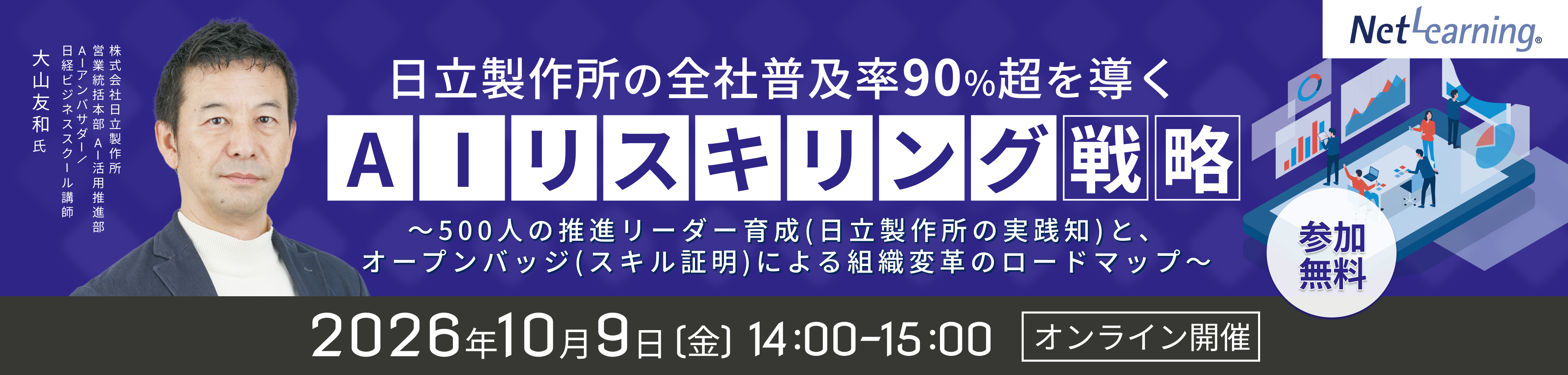 日立製作所の全社普及率90%超を導くAIリスキリング戦略 ～500人の推進リーダー育成（日立製作所の実践知）と、オープンバッジ（スキル証明）による組織変革のロードマップ～ オンラインセミナー 無料 2026年10月9日 金曜日 14:00～15:00