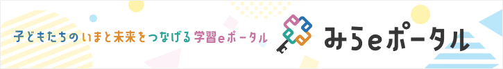 子どもたちのいまと未来をつなげる学習eポータル みらeポータル