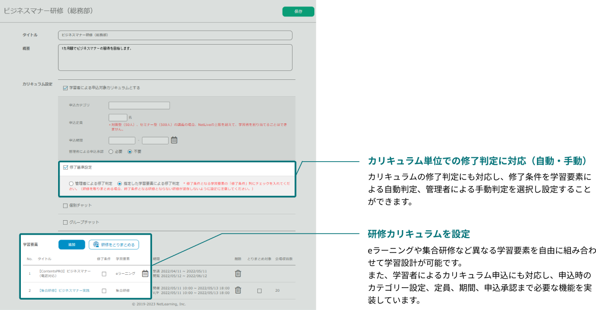 カリキュラム単位での修了判定に対応（自動・手動）しています。カリキュラムの修了判定にも対応し、修了条件を学習要素による自動判定、管理者による手動判定を選択し設定することができます。研修カリキュラム設定画面では、eラーニングや集合研修など異なる学習要素を自由に組み合わせて学習設計が可能です。また、学習者によるカリキュラム申込にも対応し、申込時のカテゴリー設定、定員、期間、申込承認まで必要な機能をしっかり実装しています。