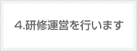 4.研修運営を行います