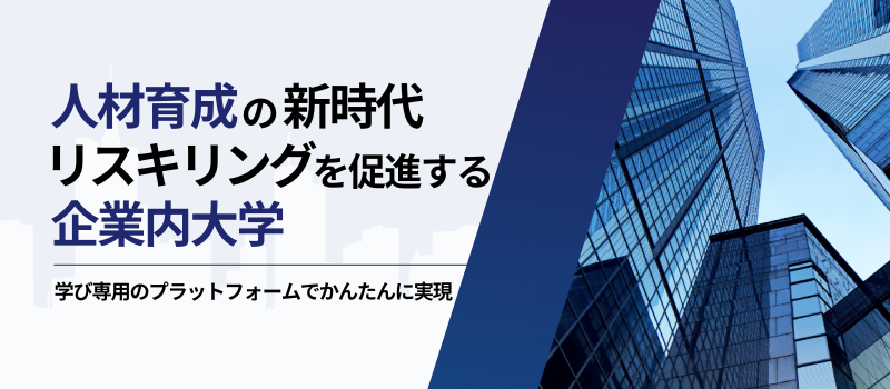 人材育成の新時代 リスキリングを促進する企業内大学 学び専用のプラットフォームでかんたんに実現